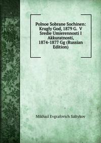 Polnoe Sobrane Sochinen: Krugly God, 1879 G. V Sredie Umierennosti I Akkuratnosti, 1874-1877 Gg (Russian Edition)