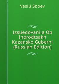 Izsliedovaniia Ob Inorodtsakh Kazansko Guberni (Russian Edition)