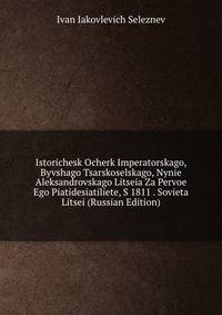 Istorichesk Ocherk Imperatorskago, Byvshago Tsarskoselskago, Nynie Aleksandrovskago Litseia Za Pervoe Ego Piatidesiatiliete, S 1811 . Sovieta Litsei (Russian Edition)