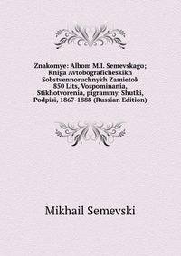 Znakomye: Albom M.I. Semevskago; Kniga Avtobograficheskikh Sobstvennoruchnykh Zamietok 850 Lits, Vospominania, Stikhotvorenia, pigrammy, Shutki, Podpisi, 1867-1888 (Russian Edition)