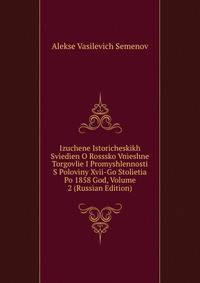 Izuchene Istoricheskikh Sviedien O Rosssko Vnieshne Torgovlie I Promyshlennosti S Poloviny Xvii-Go Stolietia Po 1858 God, Volume 2 (Russian Edition)