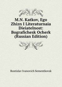 M.N. Katkov, Ego Zhizn I Literaturnaia Dieiatelnost: Bografichesk Ocherk (Russian Edition)