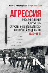 Агрессия. Рассекреченные документы службы внешней разведки Российской Федерации. 1939-1941
