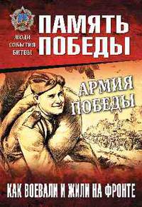 Армия Победы. Как воевали и жили на фронте