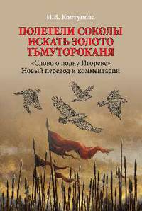 Полетели соколы искать золото Тьмутороканя. "Слово о полку Игореве". Новый перевод и комментарии