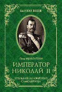 Император Николай II. Трагедия непонятого Самодержца
