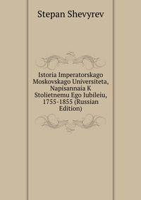 Istoria Imperatorskago Moskovskago Universiteta, Napisannaia K Stolietnemu Ego Iubileiu, 1755-1855 (Russian Edition)
