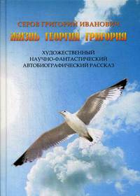 Жизнь Георгия Григория. Художественный научно-фантастический автобиографический рассказ