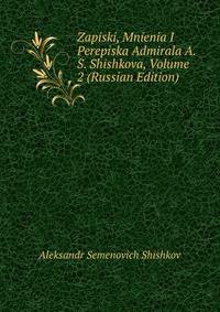 Zapiski, Mnienia I Perepiska Admirala A. S. Shishkova, Volume 2 (Russian Edition)