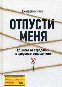 Отпусти меня. 12 шагов от страданий к здоровым отношениям