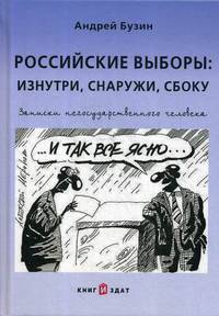 Российские выборы: изнутри, снаружи, сбоку. Записки негосударственного человека
