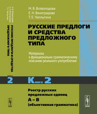 Русские предлоги и средства предложного типа. Материалы к функционально-грамматическому описанию реального употребления. Реестр русских предложных единиц А – В (объективная грамматика). Книга 2