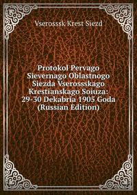 Protokol Pervago Sievernago Oblastnogo Siezda Vserossskago Krestianskago Soiuza: 29-30 Dekabria 1905 Goda (Russian Edition)