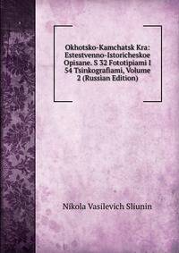 Okhotsko-Kamchatsk Kra: Estestvenno-Istoricheskoe Opisane. S 32 Fototipiami I 54 Tsinkografiami, Volume 2 (Russian Edition)