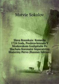 Slava Rossskaia: Komedia 1724 Goda, Predstavlennaia V Moskovskom Goshpitalie Po Sluchaiu Koronatsi Imperatritsy Ekateriny Pervo (Russian Edition)