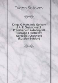 Книга О Максиме Горьком и А. П. Чехове: С Приложением Автобографии Горького и Портретов Горького и Чехова