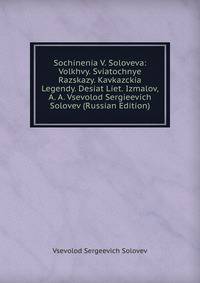 Sochinenia V. Soloveva: Volkhvy. Sviatochnye Razskazy. Kavkazckia Legendy. Desiat Liet. Izmalov, A. A. Vsevolod Sergieevich Solovev (Russian Edition)