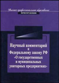 Научный комментарий к Федеральному закону РФ 'О государственных и муниципальных унитарных предприятиях' от 14 ноября 2002 г. № 161-ФЗ: (в редакции Федерального закона от 08 декабря