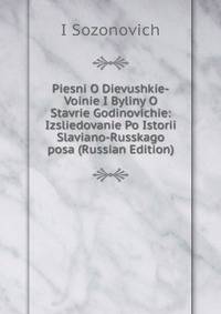 Piesni O Dievushkie-Voinie I Byliny O Stavrie Godinovichie: Izsliedovanie Po Istorii Slaviano-Russkago posa (Russian Edition)