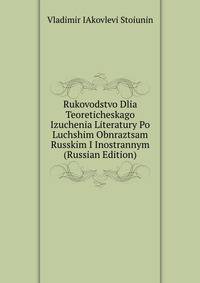 Rukovodstvo Dlia Teoreticheskago Izuchenia Literatury Po Luchshim Obnraztsam Russkim I Inostrannym (Russian Edition)