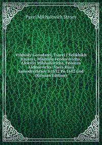 Vykhody Gosudarei, Tsarei I Velikhikh Kniazei, Mikhaila Feodorovicha, Aleksiia Mikhailovicha, Feodora Aleksievicha: Vseia Rusii Samoderzhtsev S 1632 Po 1682 God (Russian Edition)