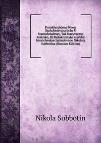 Proiskhozhdene Nynie Sushchestvuiushche U Staroobriadtsev, Tak Nazyvaemo Avstrsko, Ili Bielokrinitsko erarkhi: Istoricheskoe Izsliedovane Nikolaia Subbotina (Russian Edition)