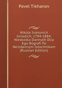 Nikola Ivanovich Gniedich, 1784-1884: Nieskolko Dannykh Dlia Ego Bografi Po Neizdannym Istochnikam (Russian Edition)