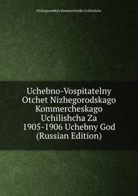 Uchebno-Vospitatelny Otchet Nizhegorodskago Kommercheskago Uchilishcha Za 1905-1906 Uchebny God (Russian Edition)