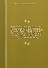 Spravochnaia Kniga O Litsakh S.-Peterburgskago Kupechestva I Drugikh Zvan: Poluchivshikh V Techene Vremeni S 1 Noiabria 1894 Po 1 . Gildiam Na Pravo Torgo (Russian Edition)