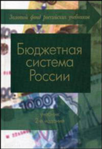 Бюджетная система России: Учебник для вузов, обучающихся по экономическим специальностям. - 2-е изд., перераб. и доп. (Серия: 'Золотой фонд российских учебников')