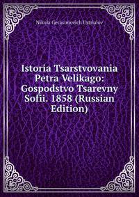Istoria Tsarstvovania Petra Velikago: Gospodstvo Tsarevny Sofii. 1858 (Russian Edition)