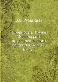 Древности. Труды Московского археологического общества. Том 11. Вып. 1