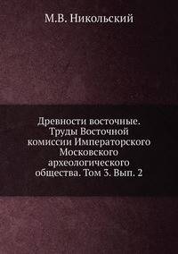 Древности восточные. Труды Восточной комиссии Императорского Московского археологического общества. Том 3. Вып. 2