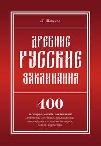 Древние русские заклинания. 400 заговоров, молитв, заклинаний: любовных, лечебных, промысловых, защищающих человека от порчи, сглаза, воровства