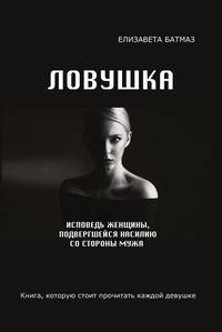 Ловушка. Исповедь женщины, подвергшейся насилию со стороны мужа. Книга, которую стоит прочитать каждой девушке
