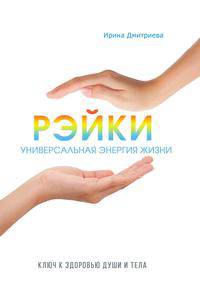 Рэйки - универсальная энергия жизни. Ключ к здоровью души и тела