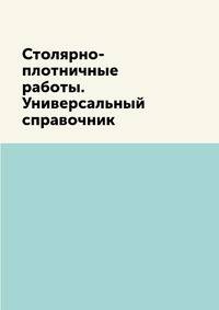 Столярно-плотничные работы. Универсальный справочник