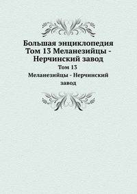 Большая энциклопедия. Том 13 Меланезийцы - Нерчинский завод