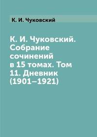К. И. Чуковский. Собрание сочинений в 15 томах. Том 11. Дневник (1901–1921)