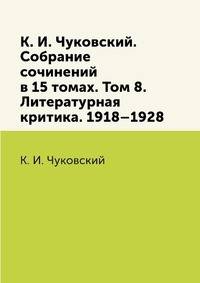 К. И. Чуковский. Собрание сочинений в 15 томах. Том 8. Литературная критика. 1918–1928