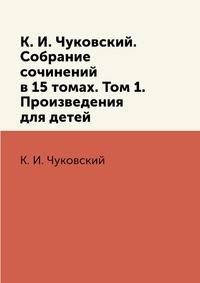 К. И. Чуковский. Собрание сочинений в 15 томах. Том 1. Произведения для детей
