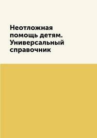 Неотложная помощь детям. Универсальный справочник
