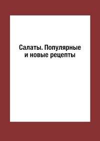 Салаты. Популярные и новые рецепты