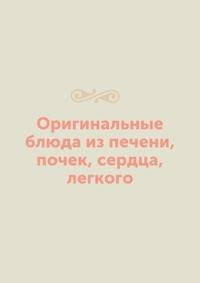 Оригинальные блюда из печени, почек, сердца, легкого