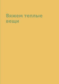 Вяжем теплые вещи