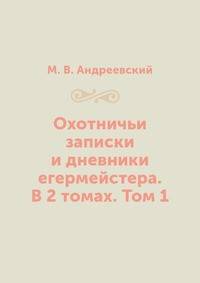 Охотничьи записки и дневники егермейстера. В 2 томах. Том 1
