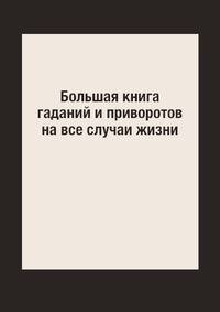 Большая книга гаданий и приворотов на все случаи жизни