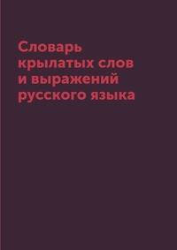 Словарь крылатых слов и выражений русского языка