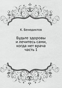 Будьте здоровы и лечитесь сами, когда нет врача. часть 1