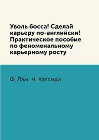 Уволь босса! Сделай карьеру по-английски! Практическое пособие по феноменальному карьерному росту